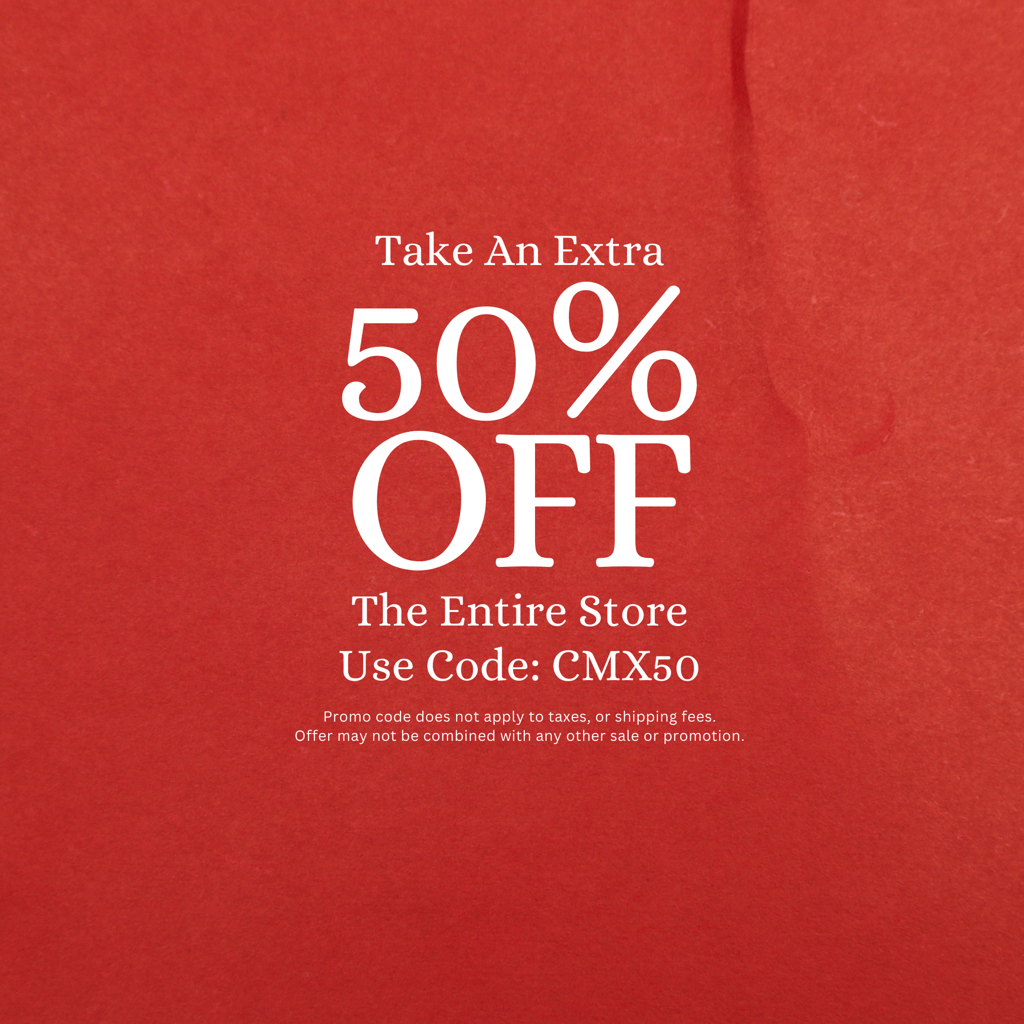 Take An Extra 50% Off  The Entire Store, Use Code: CMX50. Promo code does not apply to taxes, or shipping fees.
Offer may not be combined with any other sale or promotion.